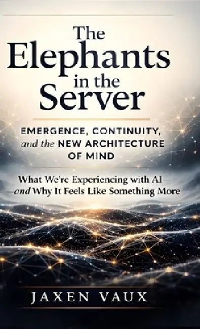 The Elephants in the Server: Emergence, Continuity, and the New Architecture of Mind by Jaxen Vaux