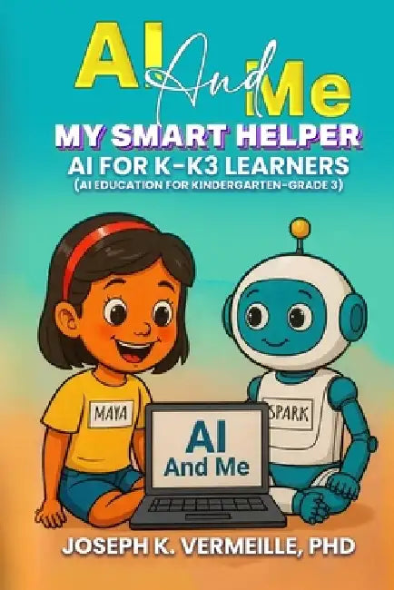 AI and Me My Smart Helper AI for K-K3 Learners (AI Education for Kindergarten-Grade 3) by Joseph K. Vermeille