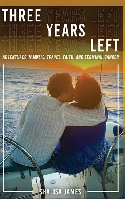 Three Years Left: Adventures In Music, Travel, Faith, And Terminal Cancer by Shalisa Sloan James