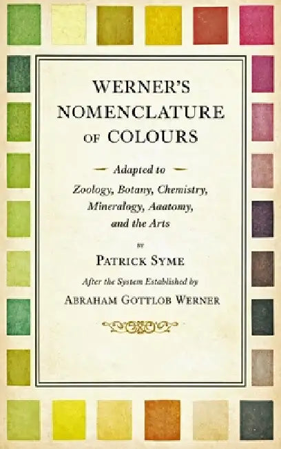 Werner's Nomenclature of Colours - Adapted to Zoology, Botany, Chemistry, Mineralogy, Anatomy, and the Arts by Patrick Syme, Abraham Gottlob Werner