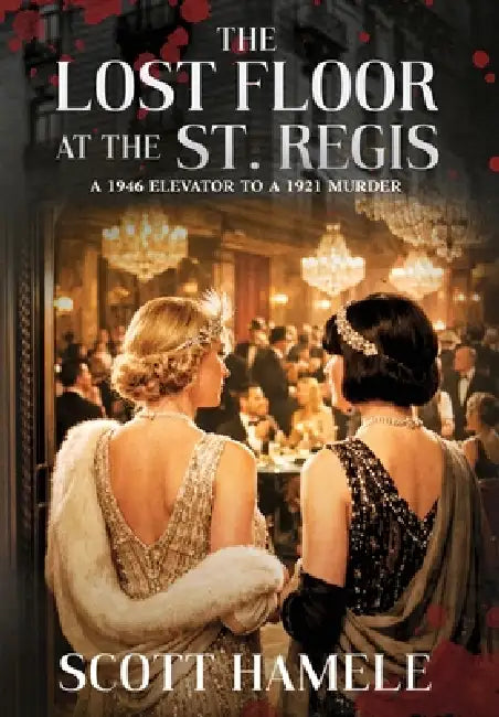 The Lost Floor at the St. Regis: A 1946 Elevator to a 1921 Murder by Scott Hamele, Scott Hamele