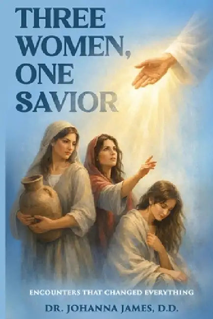 Three Women, One Savior: Encounters That Changed Everything by D. D. James