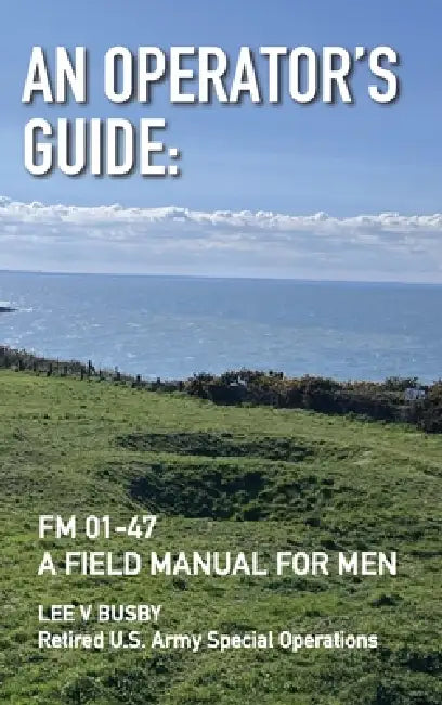 An Operator's Guide: A Field Manual for Men by Lee V. Busby
