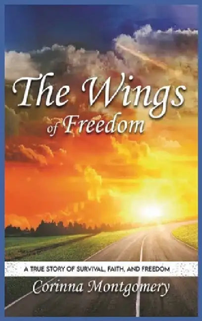 The Wings of Freedom: A true Story of Survival, Faith and Freedom by Corinna Montgomery