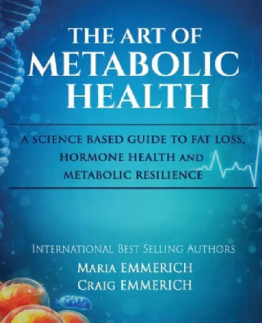 The Art of Metabolic Health: A SCIENCE BASED GUIDE TO FAT LOSS, HORMONE HEALTH and METABOLIC RESILIENCE by Maria Emmerich, Craig Emmerich