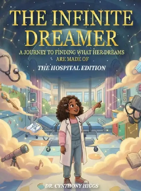 The Infinite Dreamer: A Journey to Finding What Her Dreams are Made of: The Hospital Edition by Cynthony Higgs