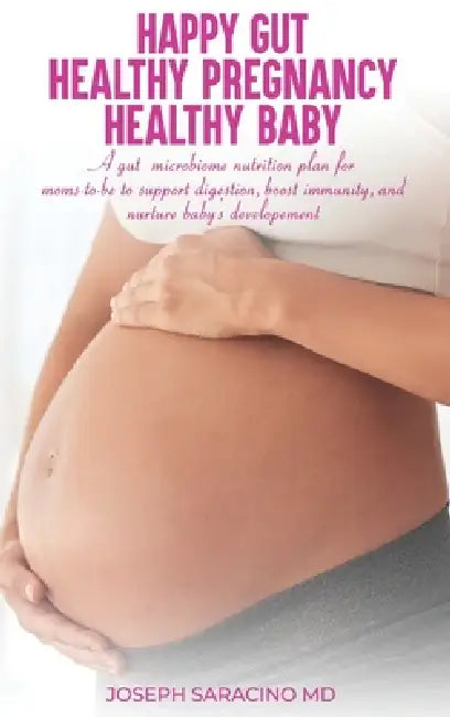 Happy Gut, Healthy Pregnancy, Healthy Baby: A Gut Microbiome Nutrition Plan for Moms-To-Be to Support Digestion, Boost Immunity, and Nurture Baby's De by Joseph Saracino