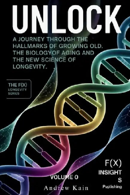 Unlock: A Journey Through the Hallmarks of Growing Old, The Biology of Aging and the New Science of Longevity: (Volume 0) by Andrew Kain
