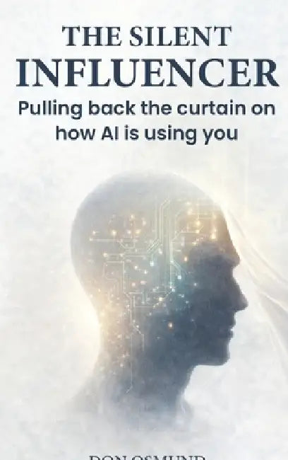 The Silent Influencer: Pulling back the curtain on how AI is using you by Don Osmund