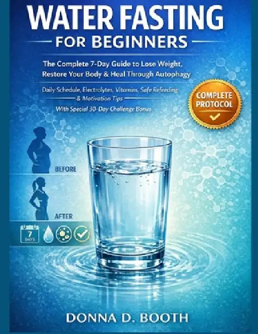 Water Fasting for Beginners: The Complete 7-Day Guide to Lose Weight, Restore Your Body & Heal Through Autophagy Daily Schedule, Electrolytes, Vitamin by Donna D. Booth