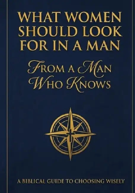 What Women Should Look For In A Man: From A Man Who Knows: A Biblical Guide To Choosing Wisely by Charles B. F. Brooks