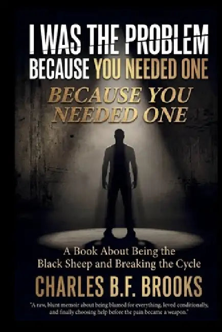 I Was the Problem Because You Needed One: Being the Black Sheep and Breaking the Cycle by Charles B. F. Brooks