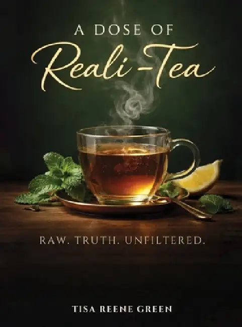 A Dose of Reali-Tea: Raw Truth Unfiltered by Tisa Reene Green