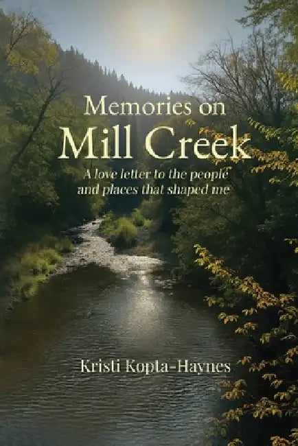 Memories on Mill Creek: A love letter to the people and places that shaped me by Kristi Kopta Haynes