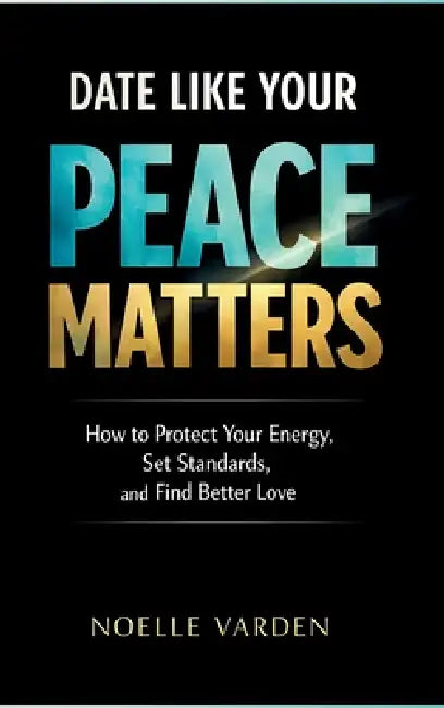 Date Like Your Peace Matters: How to Protect Your Energy, Set Standards, and Find Better Love by Noelle Varden