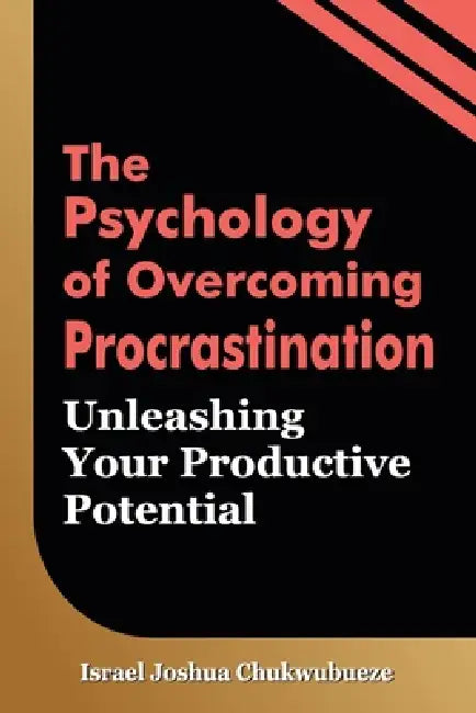 The Psychology of Overcoming Procrastination: Unleashing Your Productive Potential by Israel Joshua Chukwubueze
