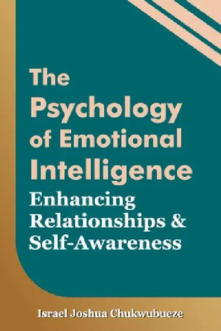 The Psychology of Emotional Intelligence: Enhancing Relationships and Self-Awareness by Israel Joshua Chukwubueze