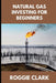 Natural Gas Investing for Beginners: Understanding Market Fundamentals, Price Movements, and How to Make Clear, Informed Financial Decisions by Roggie Clark, Raj Clark