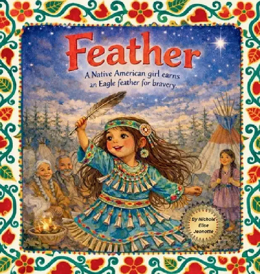 Feather: A Native American Girl earns an Eagle Feather for Bravery by Elise Jeonotte