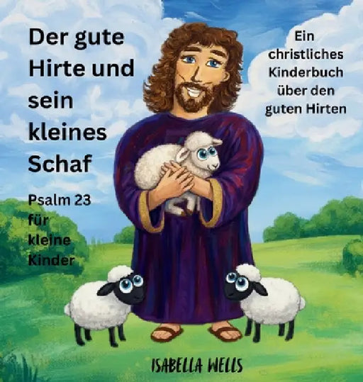 Der gute Hirte und sein kleines Schaf: Psalm 23 für kleine Kinder Ein christliches Kinderbuch über den guten Hirten by Isabella Wells