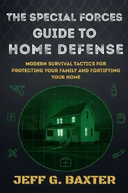 The Special Forces Guide To Home Defense: Modern Survival Tactics for Protecting Your Family and Fortifying Your Home by Jeff G. Baxter