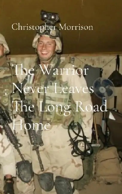 The Warrior Never Leaves The Long Road Home by Christopher Morrison