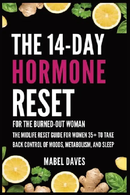 The 14-Day Hormone Reset: For the Burned-Out Woman: The Midlife Reset Guide for Women 35+ to Take Back Control of Moods, Metabolism, and Sleep by Mabel Daves