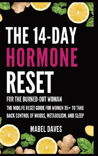 The 14-Day Hormone Reset: For the Burned-Out Woman: The Midlife Reset Guide for Women 35+ to Take Back Control of Moods, Metabolism, and Sleep by Mabel Daves