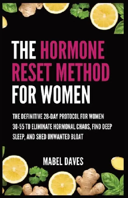 The Hormone Reset Method for Women: The Definitive 28-Day Protocol for Women 30-55 to Eliminate Hormonal Chaos, Find Deep Sleep, and Shed Unwanted Blo by Mabel Daves