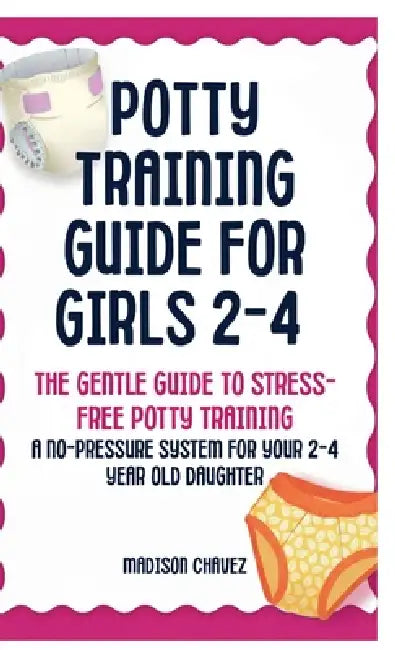 Potty Training Guide For Girls 2-4: The Gentle Guide to Stress-Free Potty Training: A No-Pressure System for Your 2-4 Year Old Daughter by Madison Chavez