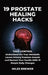 19 Prostate Healing Hacks: Take Control: Understand the True Metabolic Levers Driving Prostate Growth and Restore Your Health With 19 Simple Daily Cha by Miles Brewer