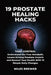 19 Prostate Healing Hacks: Take Control: Understand the True Metabolic Levers Driving Prostate Growth and Restore Your Health With 19 Simple Daily Cha by Miles Brewer