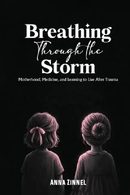 Breathing Through the Storm: Motherhood, Medicine, and Learning to Live After Trauma by Anna Zinnel, Wellington Publishing