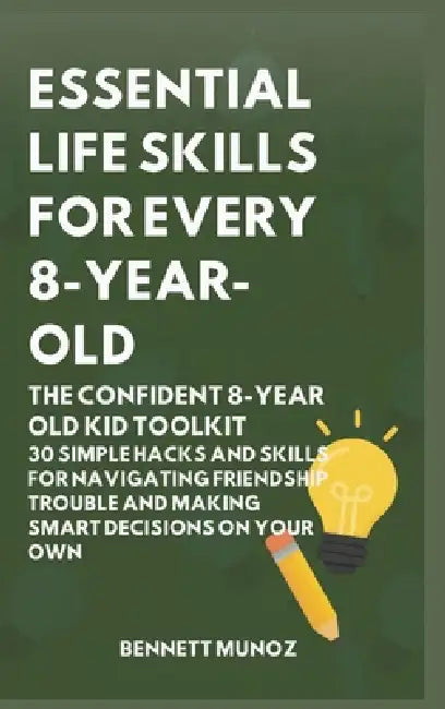Essential Life Skills for Every 8-Year Old: The Confident 8-Year Old Kid Toolkit: 30 Simple Hacks and Skills for Navigating Friendship Trouble and Mak by Bennett Munoz