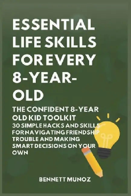 Essential Life Skills for Every 8-Year Old: The Confident 8-Year Old Kid Toolkit: 30 Simple Hacks and Skills for Navigating Friendship Trouble and Mak by Bennett Munoz