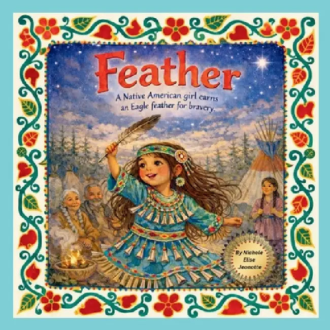 Feather: A Native American Girl earns and Eagle Feather for Bravery by Nichole Elise Jeonotte