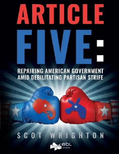 Article Five: Repairing American Government Amid Debilitating Partisan Strife by Scot Wrighton