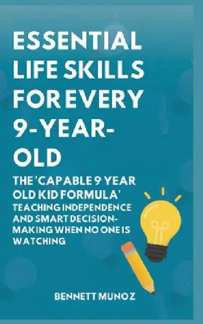 Essential Life Skills for Every 9-Year-Old: The 'Capable 9 Year Old Kid Formula': Teaching Independence and Smart Decision-Making When No One Is Watch by Bennett Munoz