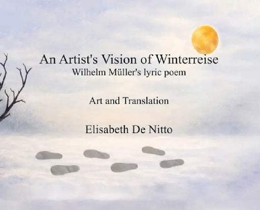An Artist's Vision of Winterreise: An Artist's Vision of Winterreise by Elisabeth de Nitto
