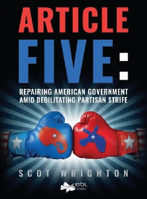 Article Five: Repairing American Government Amid Debilitating Partisan Strife by Scot Wrighton