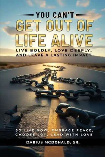 You Can't Get Out of Life Alive So Live Now by Sr. McDonald Darius
