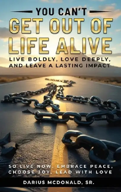 You Can't Get Out of Life Alive So Live Now by Sr. McDonald Darius