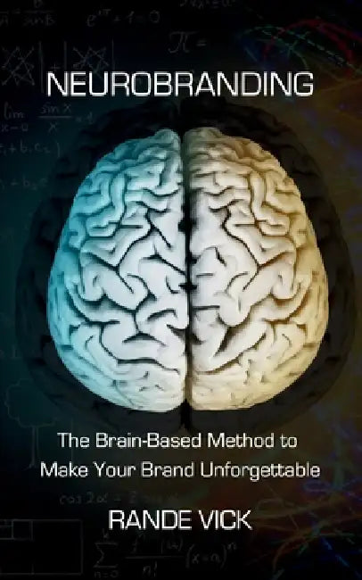 Neurobranding: The Brain Based Method to Make Your Brand Unforgettable by Rande Vick