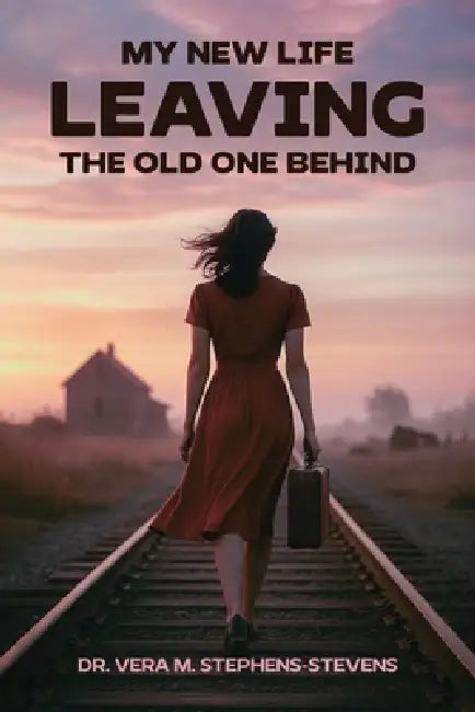 My New Life Leaving the Old One Behind by Vera M. Stephens-Stevens