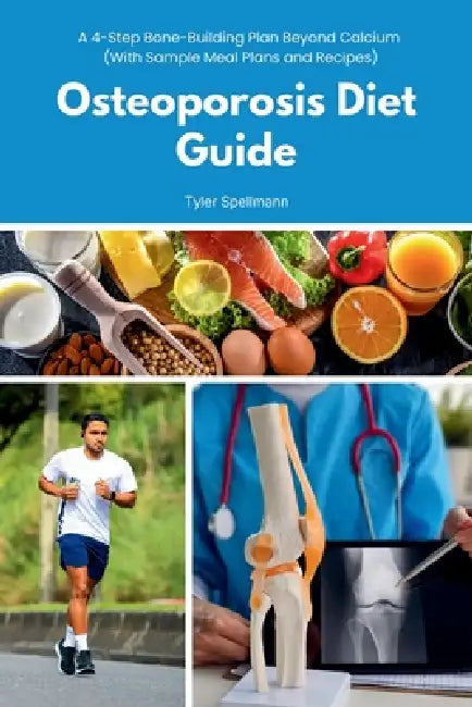 Osteoporosis Diet Guide: A 4-Step Bone-Building Plan Beyond Calcium (With Sample Meal Plans and Recipes) by Tyler Spellmann