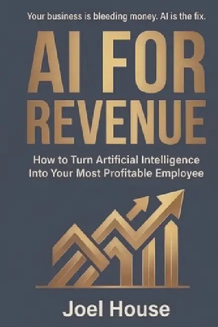 AI For Revenue: How To Turn Artificial Intelligence Into Your Most Profitable Employee by Joel House