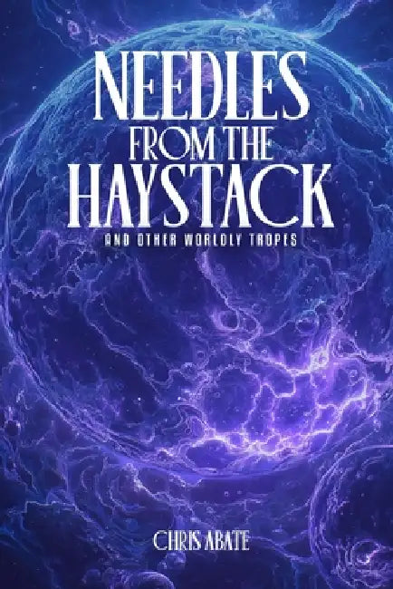 Needles From The Haystack And Other Worldly Tropes by Chris Abate