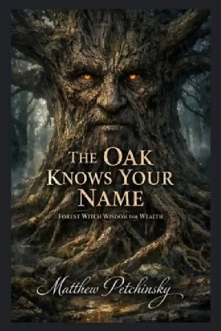 The Oak Knows Your Name: Forest Witch Wisdom for Wealth by Matthew Petchinsky
