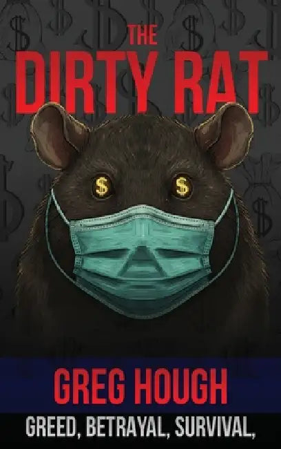 The Dirty Rat: Betrayal, Survival, and the Pandemic That Changed My Life by Greg Hough