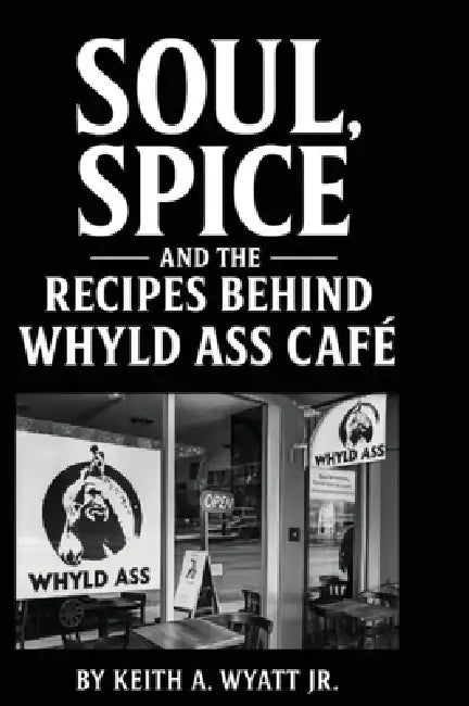 Soul, Spice and the recipes behind whyld ass cafe by Jr. Wyatt Keith Allen